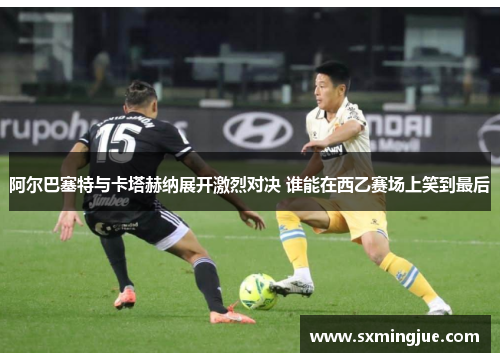 阿尔巴塞特与卡塔赫纳展开激烈对决 谁能在西乙赛场上笑到最后