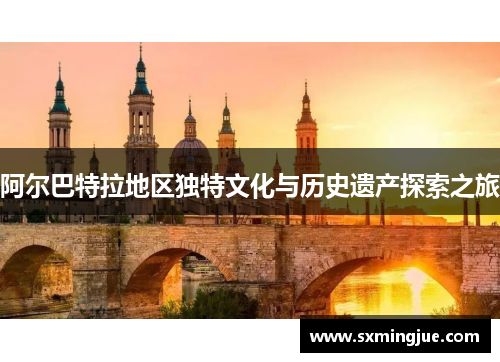 阿尔巴特拉地区独特文化与历史遗产探索之旅