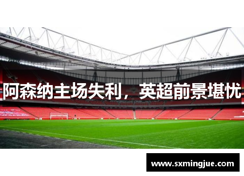 阿森纳主场失利，英超前景堪忧