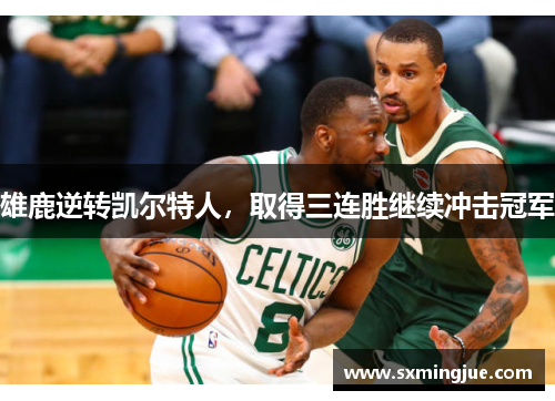 雄鹿逆转凯尔特人，取得三连胜继续冲击冠军