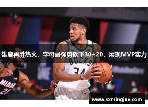 雄鹿再胜热火，字母哥强势砍下30+20，展现MVP实力