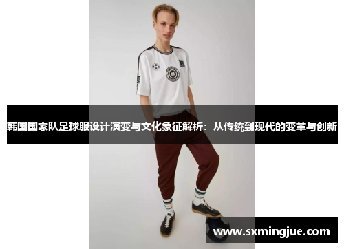 韩国国家队足球服设计演变与文化象征解析：从传统到现代的变革与创新