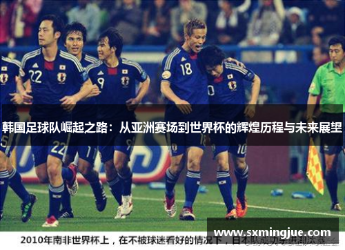 韩国足球队崛起之路：从亚洲赛场到世界杯的辉煌历程与未来展望
