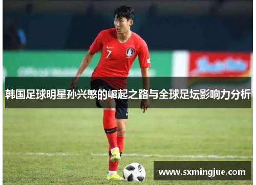 韩国足球明星孙兴慜的崛起之路与全球足坛影响力分析