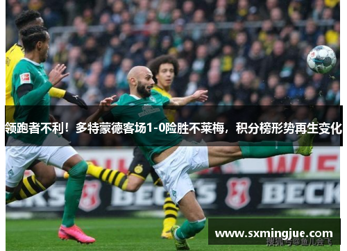 领跑者不利！多特蒙德客场1-0险胜不莱梅，积分榜形势再生变化