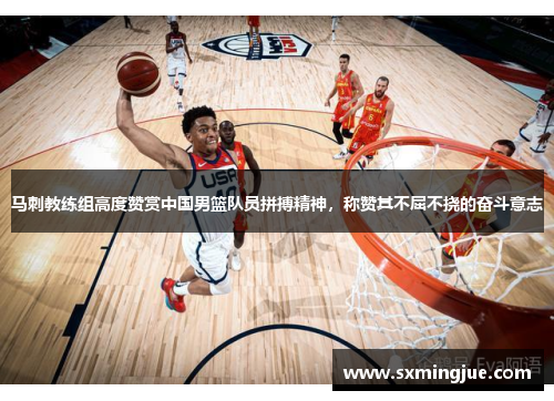 马刺教练组高度赞赏中国男篮队员拼搏精神，称赞其不屈不挠的奋斗意志