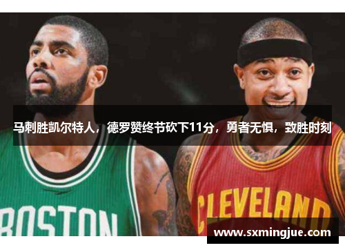 马刺胜凯尔特人，德罗赞终节砍下11分，勇者无惧，致胜时刻