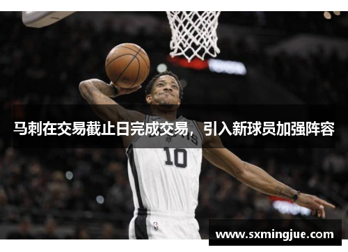 马刺在交易截止日完成交易，引入新球员加强阵容