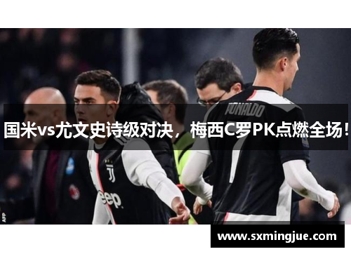 国米vs尤文史诗级对决，梅西C罗PK点燃全场！