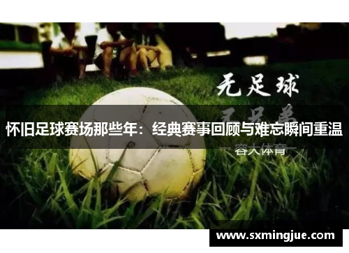 怀旧足球赛场那些年：经典赛事回顾与难忘瞬间重温