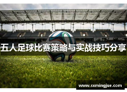 五人足球比赛策略与实战技巧分享