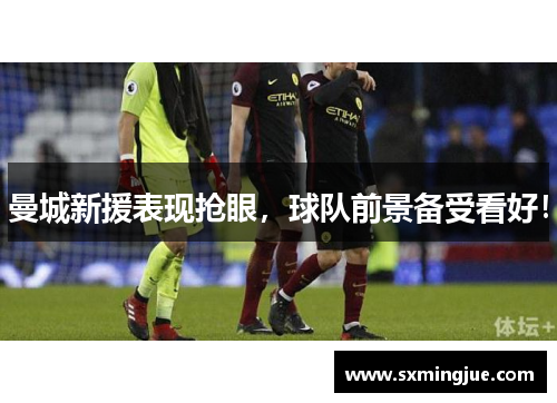 曼城新援表现抢眼，球队前景备受看好！