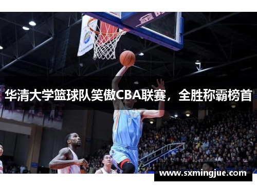 华清大学篮球队笑傲CBA联赛，全胜称霸榜首