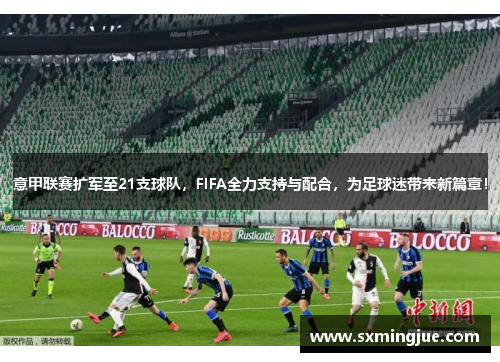 意甲联赛扩军至21支球队，FIFA全力支持与配合，为足球迷带来新篇章！