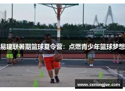 易建联暑期篮球夏令营：点燃青少年篮球梦想