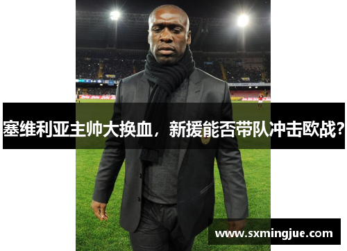 塞维利亚主帅大换血，新援能否带队冲击欧战？