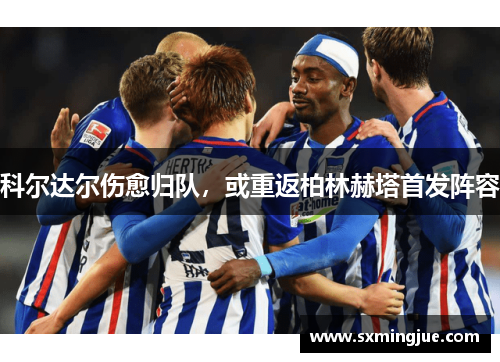 科尔达尔伤愈归队，或重返柏林赫塔首发阵容