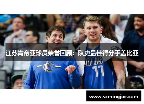 江苏肯帝亚球员荣誉回顾：队史最佳得分手盖比亚