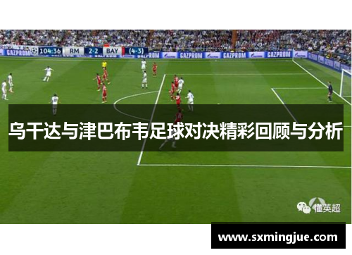 乌干达与津巴布韦足球对决精彩回顾与分析