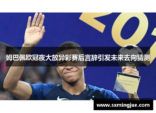 姆巴佩欧冠夜大放异彩赛后言辞引发未来去向猜测