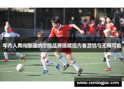 年青人勇闯撒迪纳摩挑战赛场展现青春激情与无限可能