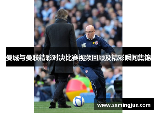 曼城与曼联精彩对决比赛视频回顾及精彩瞬间集锦