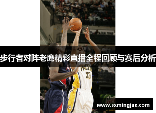 步行者对阵老鹰精彩直播全程回顾与赛后分析