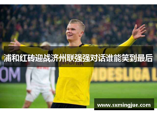 浦和红砖迎战济州联强强对话谁能笑到最后