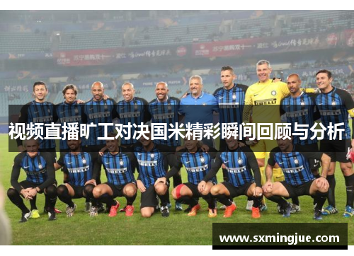 视频直播旷工对决国米精彩瞬间回顾与分析