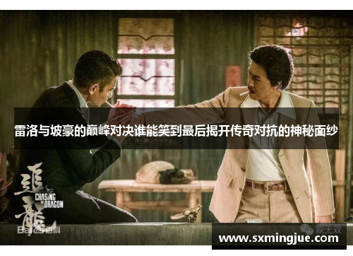 雷洛与坡豪的巅峰对决谁能笑到最后揭开传奇对抗的神秘面纱