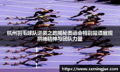 杭州羽毛球队逆袭之路揭秘奥运会特别报道展现拼搏精神与团队力量