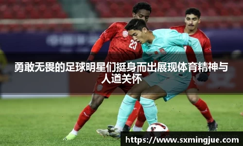 勇敢无畏的足球明星们挺身而出展现体育精神与人道关怀