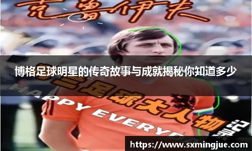 博格足球明星的传奇故事与成就揭秘你知道多少