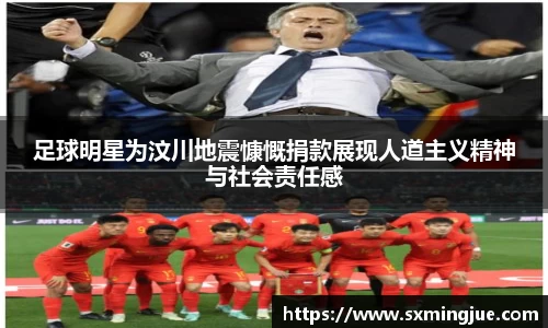 足球明星为汶川地震慷慨捐款展现人道主义精神与社会责任感