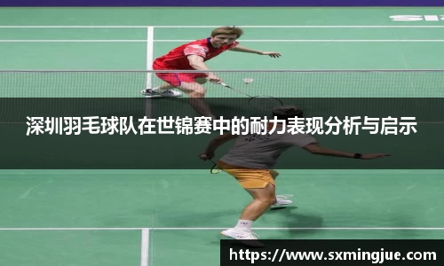 深圳羽毛球队在世锦赛中的耐力表现分析与启示